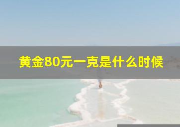 黄金80元一克是什么时候