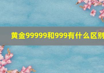 黄金99999和999有什么区别