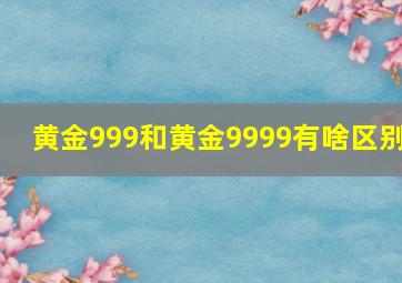 黄金999和黄金9999有啥区别