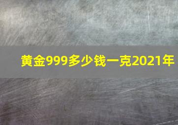 黄金999多少钱一克2021年