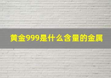 黄金999是什么含量的金属