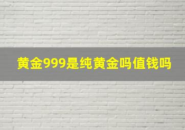 黄金999是纯黄金吗值钱吗