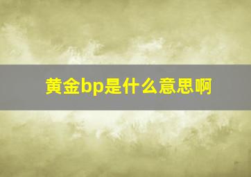 黄金bp是什么意思啊