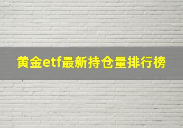 黄金etf最新持仓量排行榜