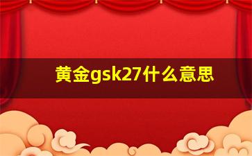 黄金gsk27什么意思