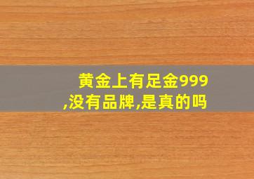 黄金上有足金999,没有品牌,是真的吗