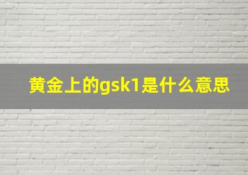 黄金上的gsk1是什么意思