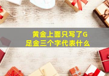 黄金上面只写了G足金三个字代表什么