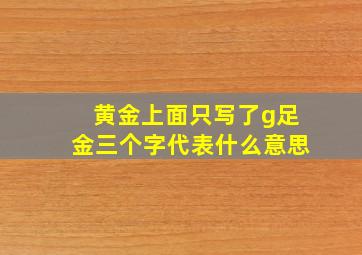 黄金上面只写了g足金三个字代表什么意思