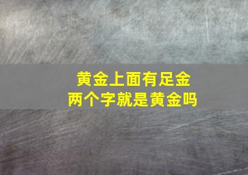 黄金上面有足金两个字就是黄金吗