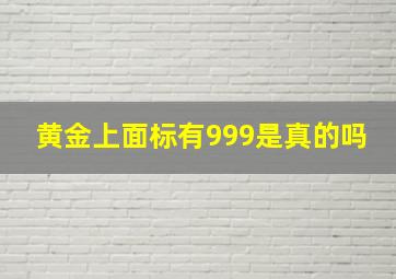 黄金上面标有999是真的吗