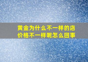 黄金为什么不一样的店价格不一样呢怎么回事