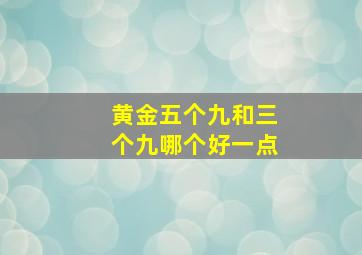 黄金五个九和三个九哪个好一点