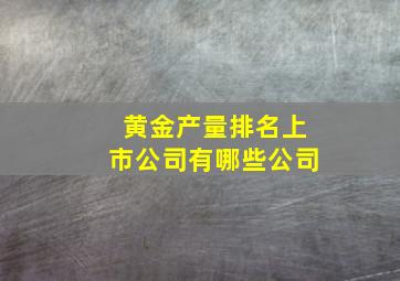 黄金产量排名上市公司有哪些公司