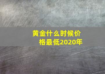 黄金什么时候价格最低2020年