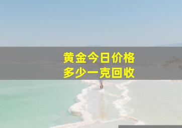 黄金今日价格多少一克回收