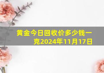 黄金今日回收价多少钱一克2024年11月17日