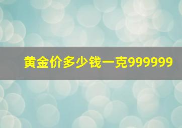 黄金价多少钱一克999999