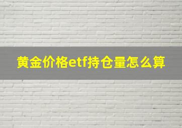 黄金价格etf持仓量怎么算