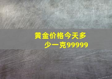 黄金价格今天多少一克99999