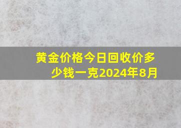 黄金价格今日回收价多少钱一克2024年8月