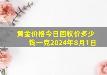 黄金价格今日回收价多少钱一克2024年8月1日