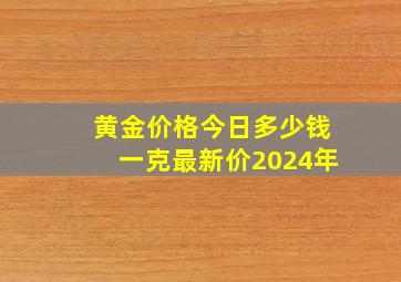 黄金价格今日多少钱一克最新价2024年