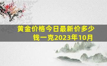 黄金价格今日最新价多少钱一克2023年10月