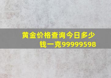 黄金价格查询今日多少钱一克99999598