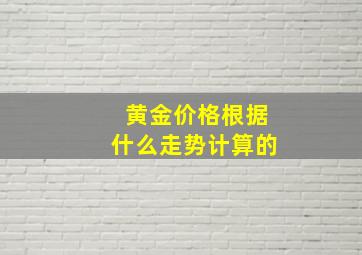 黄金价格根据什么走势计算的