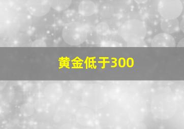 黄金低于300