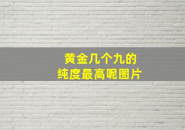 黄金几个九的纯度最高呢图片