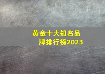 黄金十大知名品牌排行榜2023