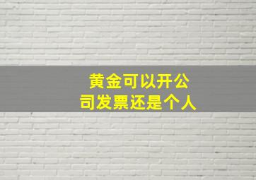 黄金可以开公司发票还是个人