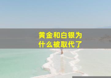 黄金和白银为什么被取代了