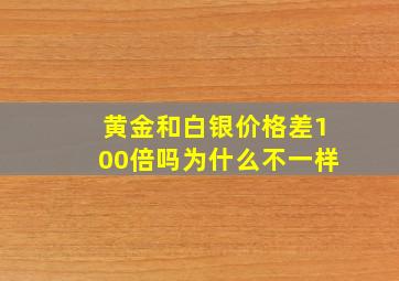 黄金和白银价格差100倍吗为什么不一样