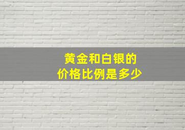 黄金和白银的价格比例是多少