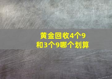 黄金回收4个9和3个9哪个划算