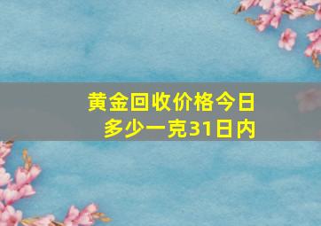 黄金回收价格今日多少一克31日内