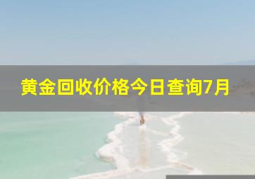 黄金回收价格今日查询7月