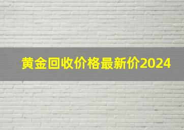 黄金回收价格最新价2024