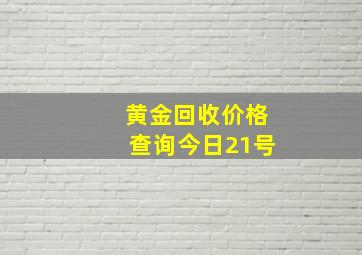 黄金回收价格查询今日21号