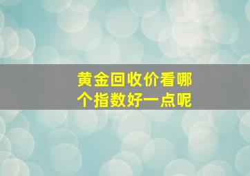 黄金回收价看哪个指数好一点呢