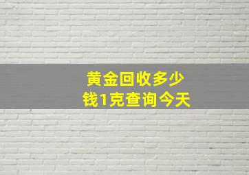 黄金回收多少钱1克查询今天