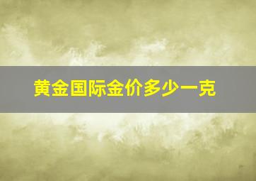 黄金国际金价多少一克