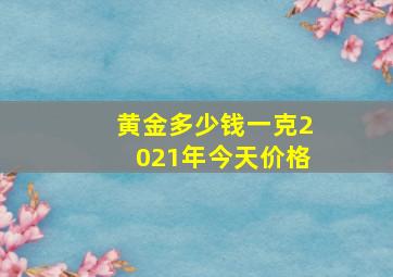 黄金多少钱一克2021年今天价格