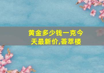 黄金多少钱一克今天最新价,荟萃楼