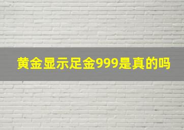 黄金显示足金999是真的吗