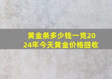 黄金条多少钱一克2024年今天黄金价格回收