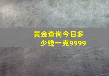 黄金查询今日多少钱一克9999